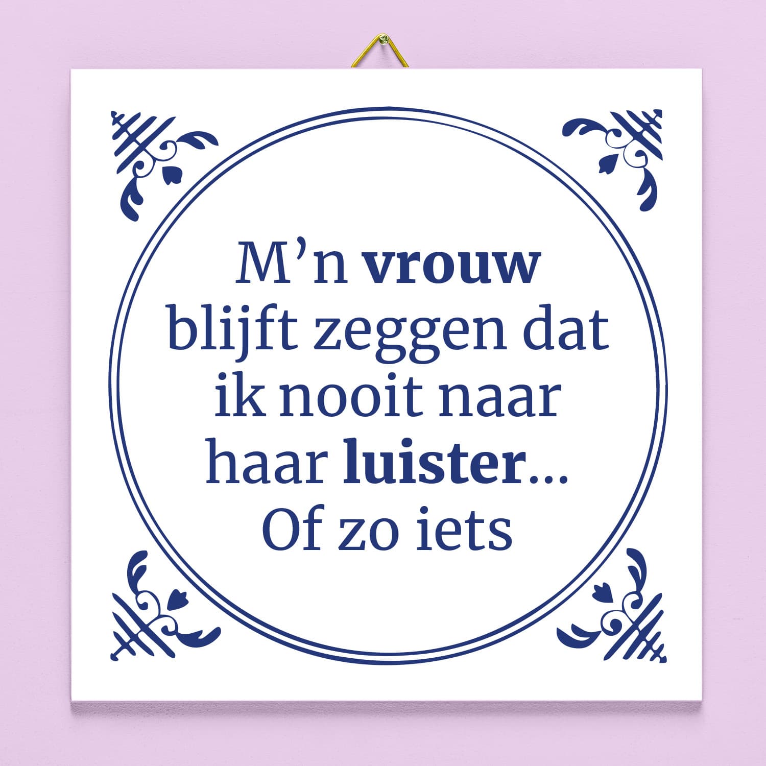 Tegeltje M’n vrouw blijft zeggen dat ik nooit naar haar luister